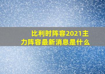 比利时阵容2021主力阵容最新消息是什么