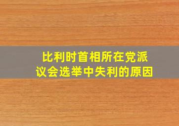 比利时首相所在党派议会选举中失利的原因