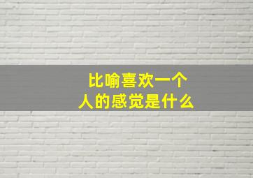 比喻喜欢一个人的感觉是什么