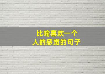 比喻喜欢一个人的感觉的句子