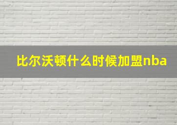 比尔沃顿什么时候加盟nba