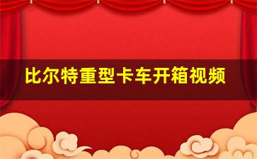 比尔特重型卡车开箱视频