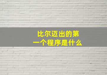 比尔迈出的第一个程序是什么