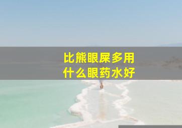 比熊眼屎多用什么眼药水好