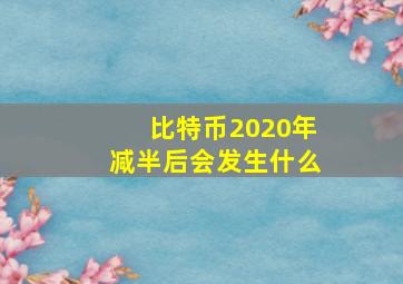 比特币2020年减半后会发生什么