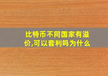 比特币不同国家有溢价,可以套利吗为什么