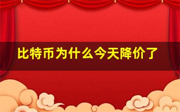 比特币为什么今天降价了