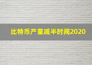 比特币产量减半时间2020