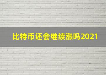 比特币还会继续涨吗2021