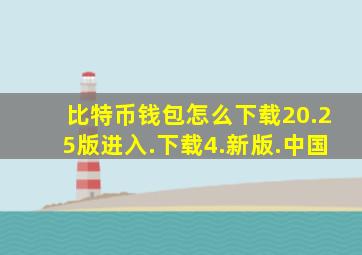 比特币钱包怎么下载20.25版进入.下载4.新版.中国