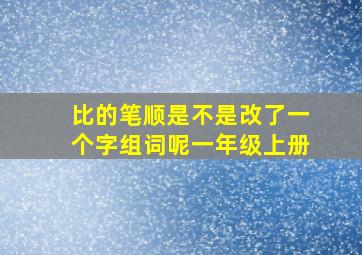 比的笔顺是不是改了一个字组词呢一年级上册