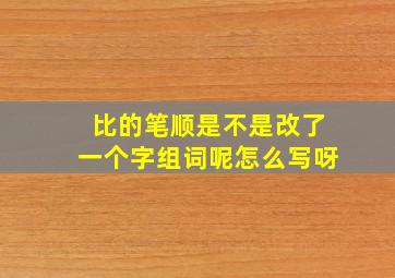 比的笔顺是不是改了一个字组词呢怎么写呀