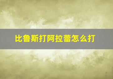 比鲁斯打阿拉蕾怎么打