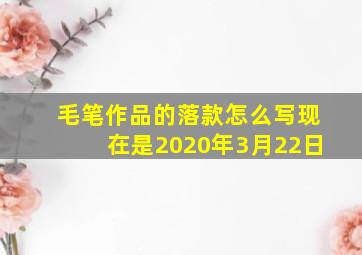 毛笔作品的落款怎么写现在是2020年3月22日