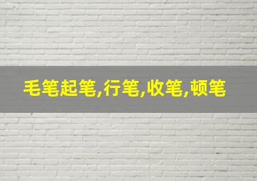 毛笔起笔,行笔,收笔,顿笔