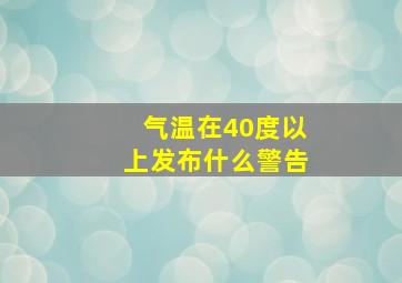 气温在40度以上发布什么警告