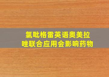 氯吡格雷英语奥美拉唑联合应用会影响药物