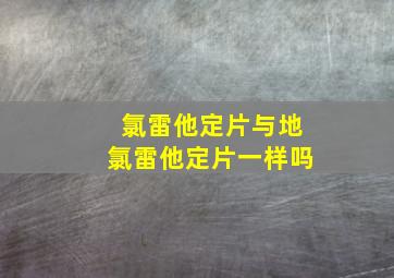 氯雷他定片与地氯雷他定片一样吗