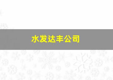 水发达丰公司