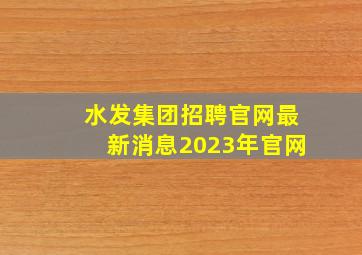 水发集团招聘官网最新消息2023年官网