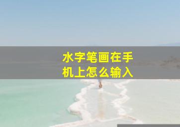 水字笔画在手机上怎么输入