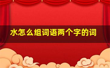 水怎么组词语两个字的词