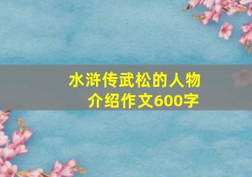 水浒传武松的人物介绍作文600字