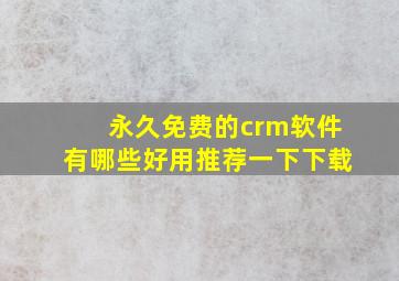 永久免费的crm软件有哪些好用推荐一下下载