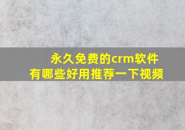 永久免费的crm软件有哪些好用推荐一下视频