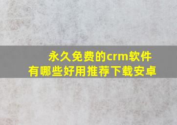 永久免费的crm软件有哪些好用推荐下载安卓