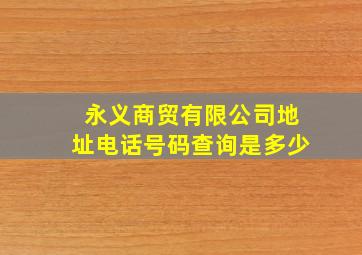 永义商贸有限公司地址电话号码查询是多少