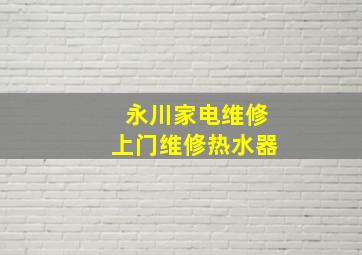 永川家电维修上门维修热水器