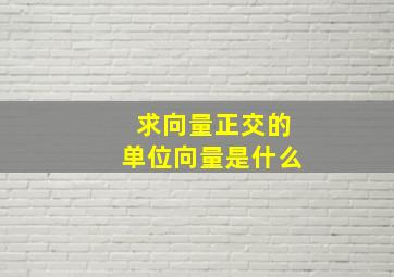 求向量正交的单位向量是什么