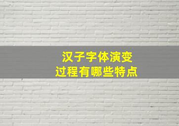 汉子字体演变过程有哪些特点