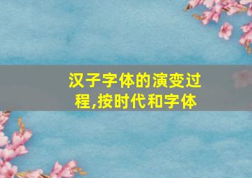 汉子字体的演变过程,按时代和字体