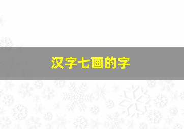 汉字七画的字