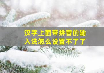 汉字上面带拼音的输入法怎么设置不了了