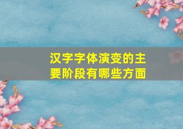 汉字字体演变的主要阶段有哪些方面