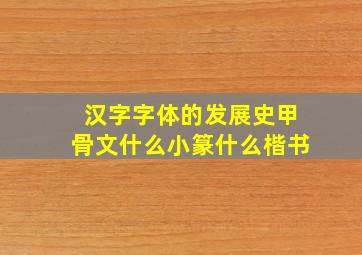 汉字字体的发展史甲骨文什么小篆什么楷书