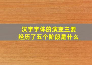 汉字字体的演变主要经历了五个阶段是什么