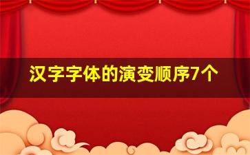 汉字字体的演变顺序7个