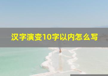 汉字演变10字以内怎么写