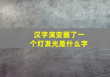 汉字演变画了一个灯发光是什么字