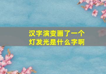 汉字演变画了一个灯发光是什么字啊