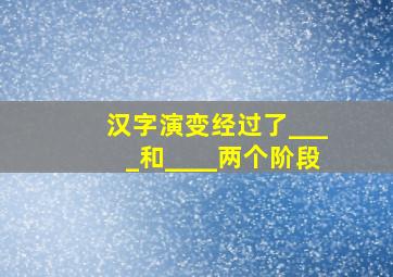 汉字演变经过了____和____两个阶段