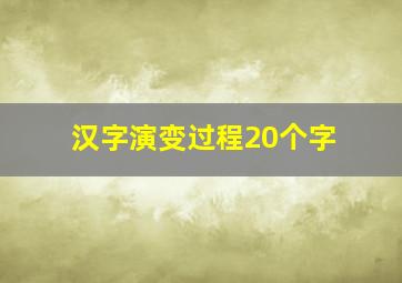 汉字演变过程20个字