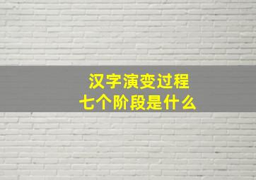 汉字演变过程七个阶段是什么