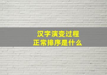 汉字演变过程正常排序是什么