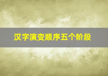 汉字演变顺序五个阶段