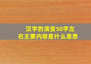 汉字的演变50字左右主要内容是什么意思